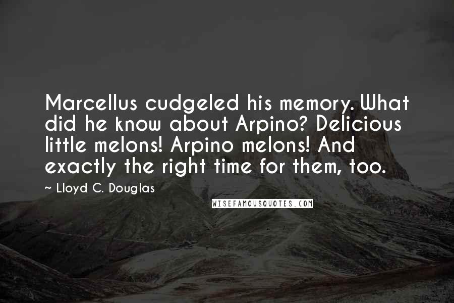 Lloyd C. Douglas Quotes: Marcellus cudgeled his memory. What did he know about Arpino? Delicious little melons! Arpino melons! And exactly the right time for them, too.