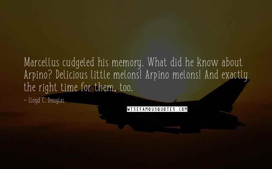 Lloyd C. Douglas Quotes: Marcellus cudgeled his memory. What did he know about Arpino? Delicious little melons! Arpino melons! And exactly the right time for them, too.