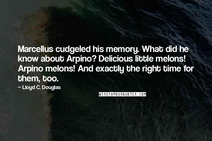 Lloyd C. Douglas Quotes: Marcellus cudgeled his memory. What did he know about Arpino? Delicious little melons! Arpino melons! And exactly the right time for them, too.