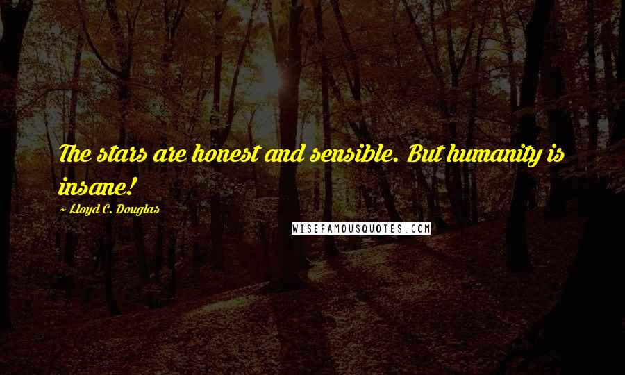 Lloyd C. Douglas Quotes: The stars are honest and sensible. But humanity is insane!