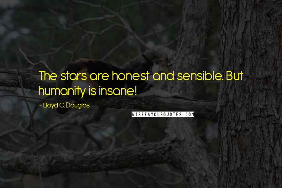 Lloyd C. Douglas Quotes: The stars are honest and sensible. But humanity is insane!