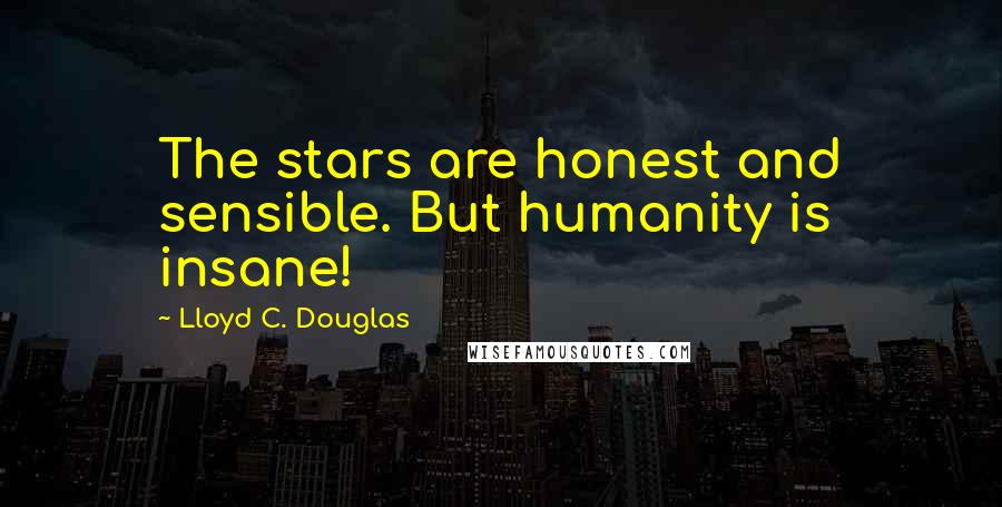 Lloyd C. Douglas Quotes: The stars are honest and sensible. But humanity is insane!