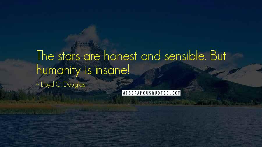 Lloyd C. Douglas Quotes: The stars are honest and sensible. But humanity is insane!