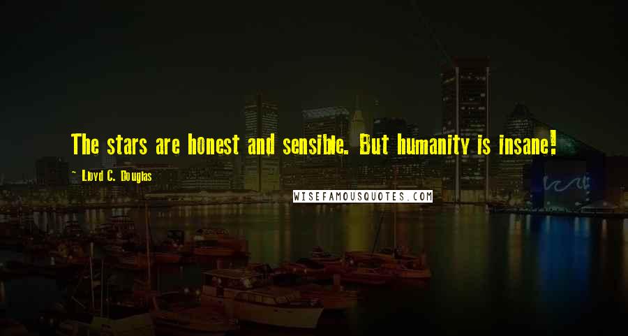 Lloyd C. Douglas Quotes: The stars are honest and sensible. But humanity is insane!