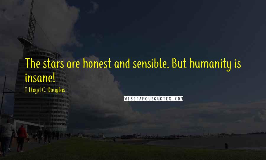 Lloyd C. Douglas Quotes: The stars are honest and sensible. But humanity is insane!