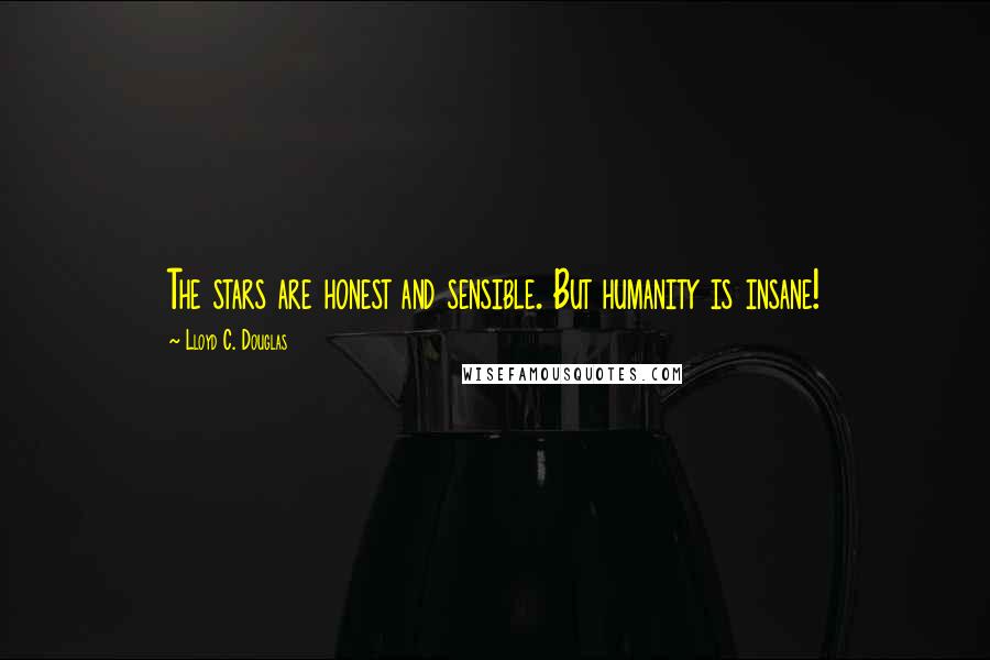 Lloyd C. Douglas Quotes: The stars are honest and sensible. But humanity is insane!