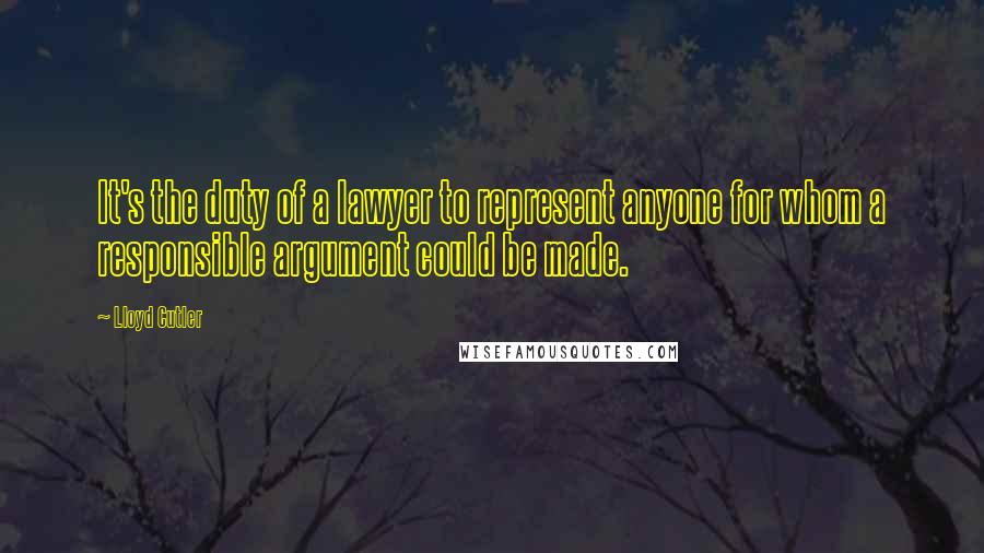 Lloyd Cutler Quotes: It's the duty of a lawyer to represent anyone for whom a responsible argument could be made.
