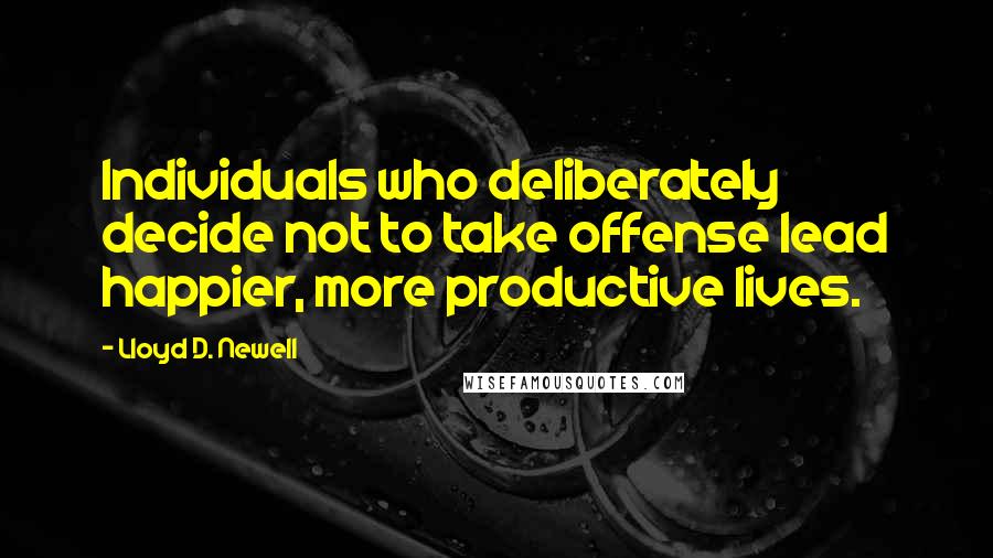 Lloyd D. Newell Quotes: Individuals who deliberately decide not to take offense lead happier, more productive lives.