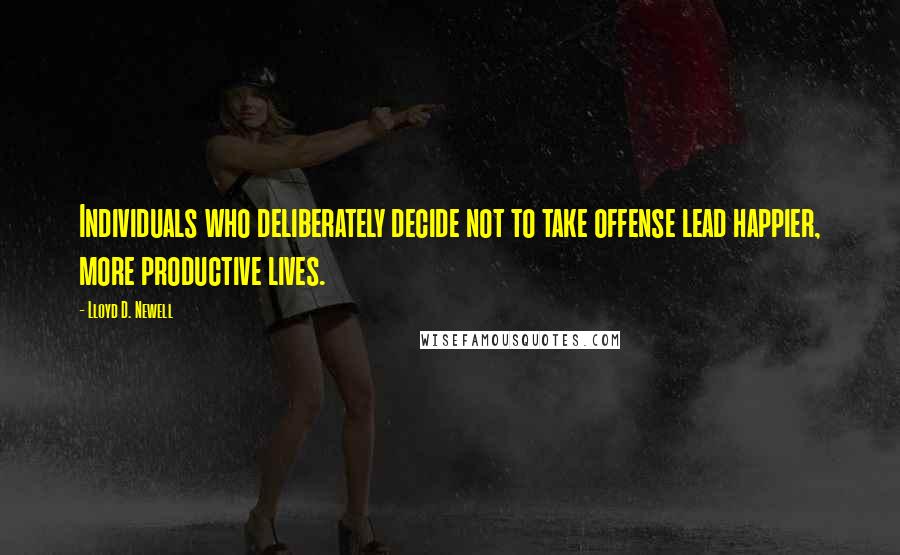 Lloyd D. Newell Quotes: Individuals who deliberately decide not to take offense lead happier, more productive lives.