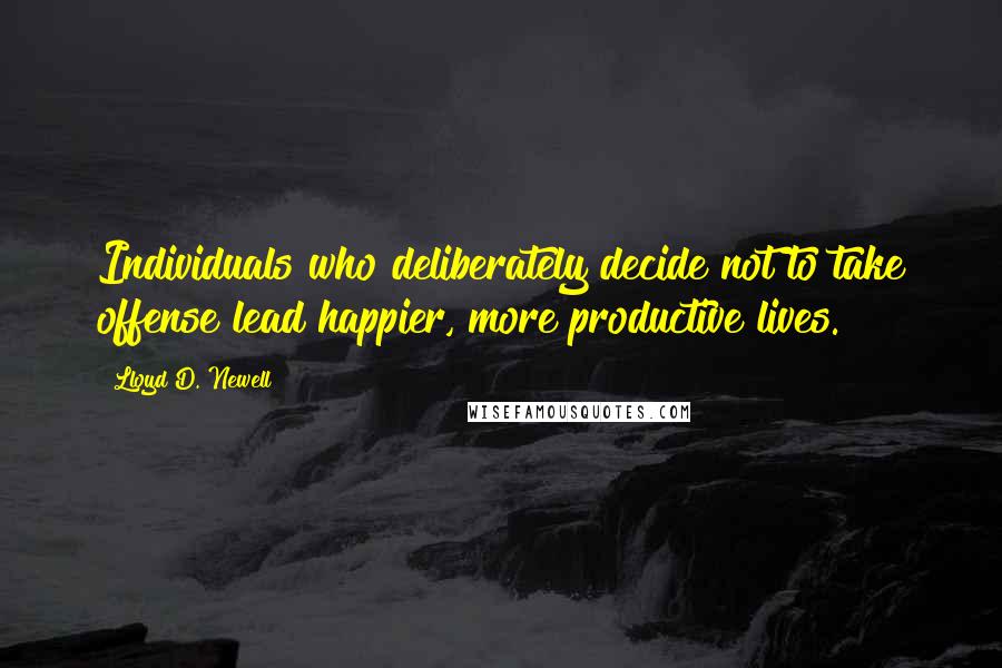 Lloyd D. Newell Quotes: Individuals who deliberately decide not to take offense lead happier, more productive lives.