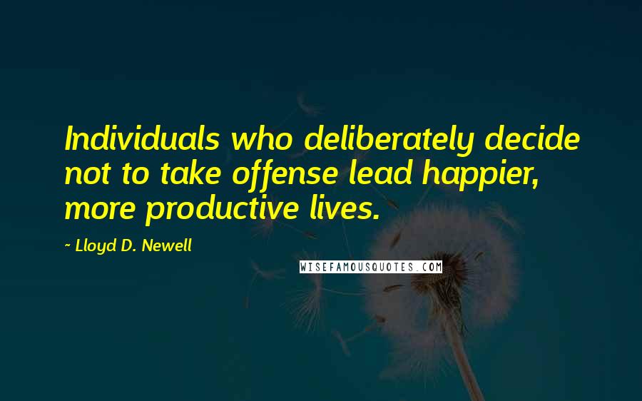 Lloyd D. Newell Quotes: Individuals who deliberately decide not to take offense lead happier, more productive lives.