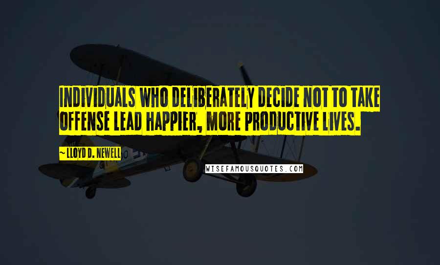Lloyd D. Newell Quotes: Individuals who deliberately decide not to take offense lead happier, more productive lives.