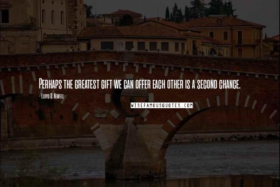 Lloyd D. Newell Quotes: Perhaps the greatest gift we can offer each other is a second chance.