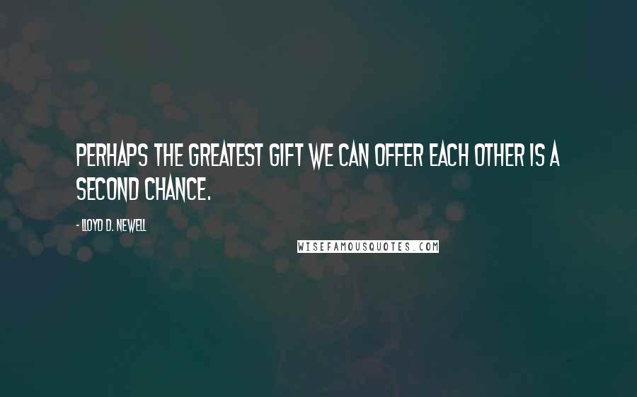 Lloyd D. Newell Quotes: Perhaps the greatest gift we can offer each other is a second chance.