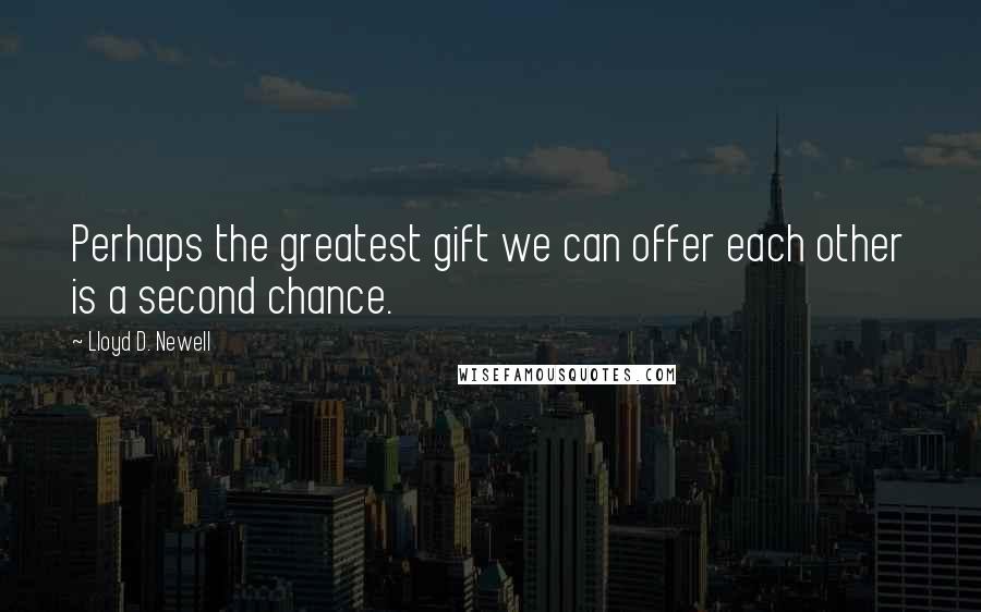 Lloyd D. Newell Quotes: Perhaps the greatest gift we can offer each other is a second chance.