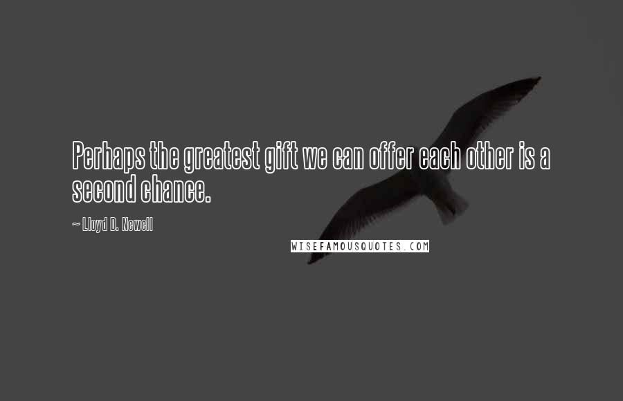 Lloyd D. Newell Quotes: Perhaps the greatest gift we can offer each other is a second chance.