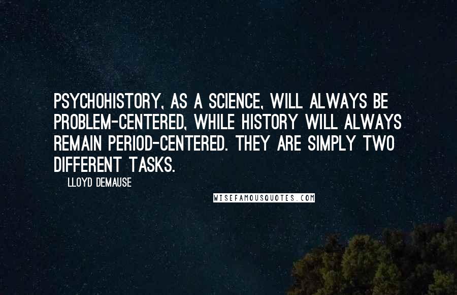 Lloyd DeMause Quotes: Psychohistory, as a science, will always be problem-centered, while history will always remain period-centered. They are simply two different tasks.