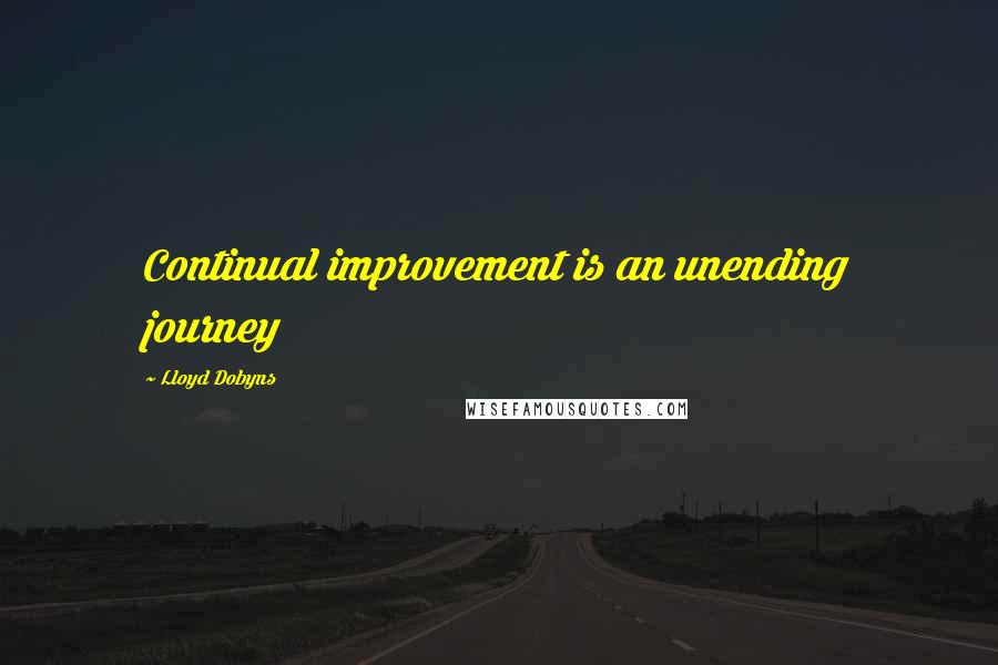 Lloyd Dobyns Quotes: Continual improvement is an unending journey