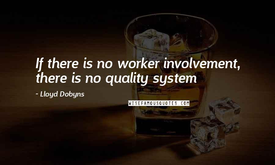 Lloyd Dobyns Quotes: If there is no worker involvement, there is no quality system
