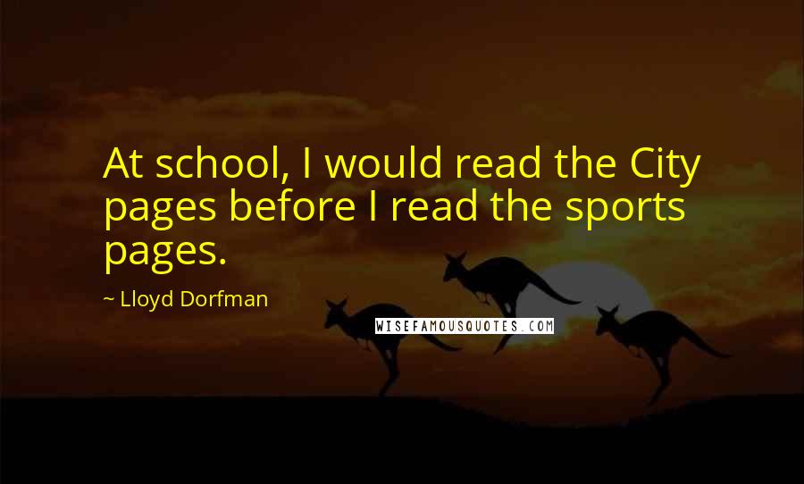 Lloyd Dorfman Quotes: At school, I would read the City pages before I read the sports pages.