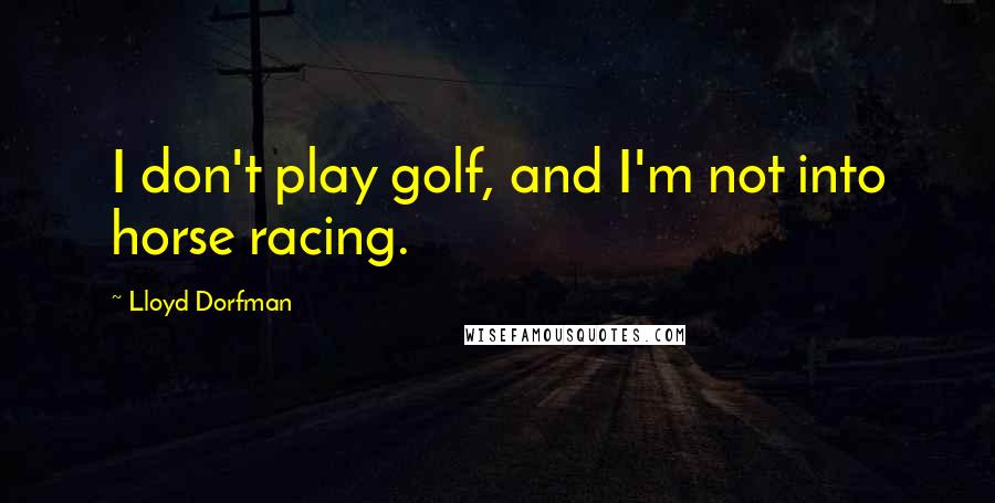 Lloyd Dorfman Quotes: I don't play golf, and I'm not into horse racing.