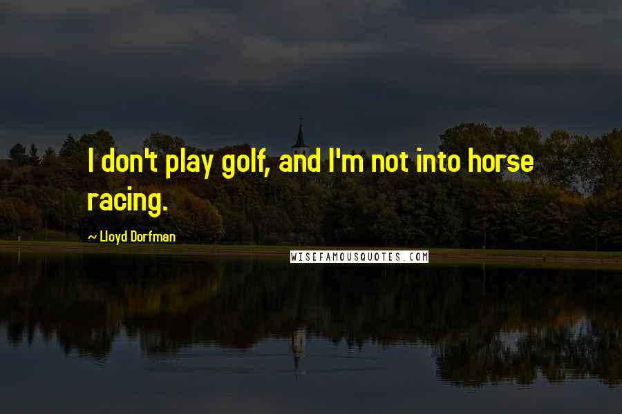 Lloyd Dorfman Quotes: I don't play golf, and I'm not into horse racing.