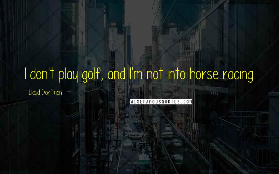 Lloyd Dorfman Quotes: I don't play golf, and I'm not into horse racing.
