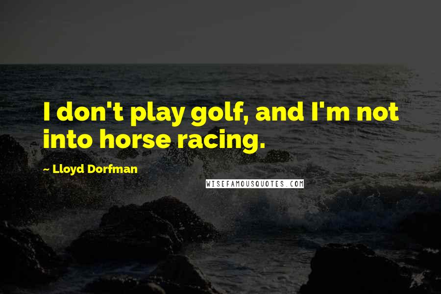 Lloyd Dorfman Quotes: I don't play golf, and I'm not into horse racing.