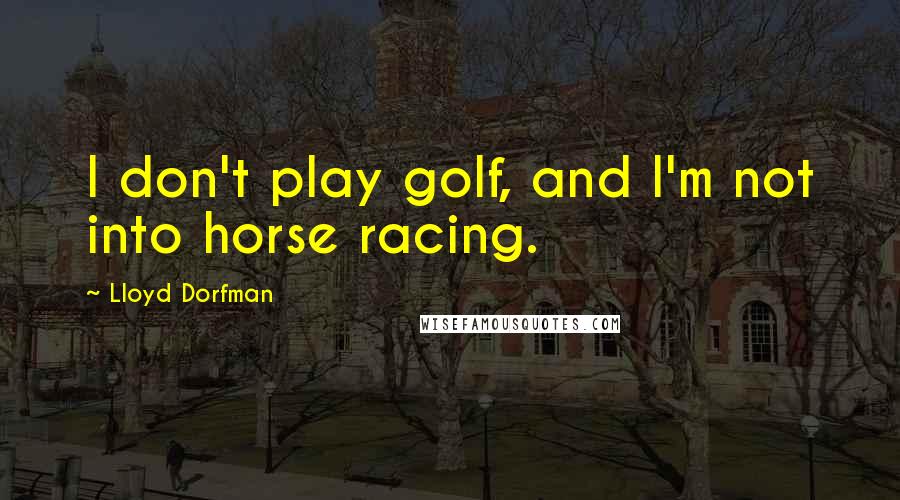 Lloyd Dorfman Quotes: I don't play golf, and I'm not into horse racing.