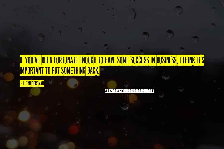 Lloyd Dorfman Quotes: If you've been fortunate enough to have some success in business, I think it's important to put something back.