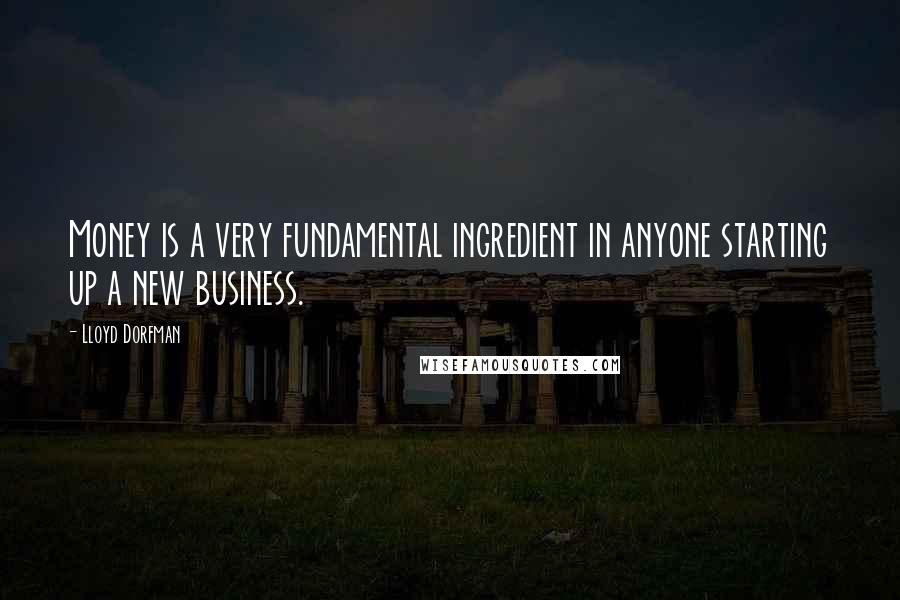 Lloyd Dorfman Quotes: Money is a very fundamental ingredient in anyone starting up a new business.