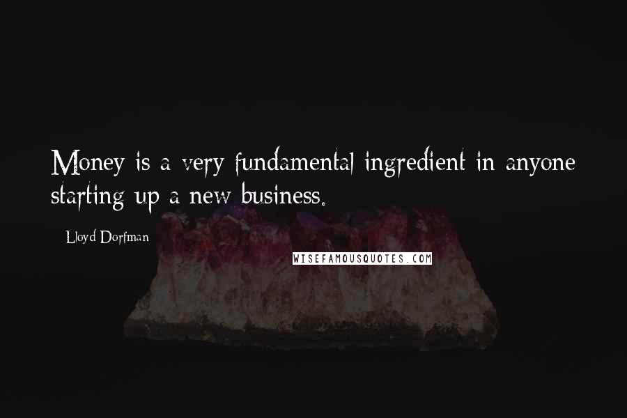 Lloyd Dorfman Quotes: Money is a very fundamental ingredient in anyone starting up a new business.