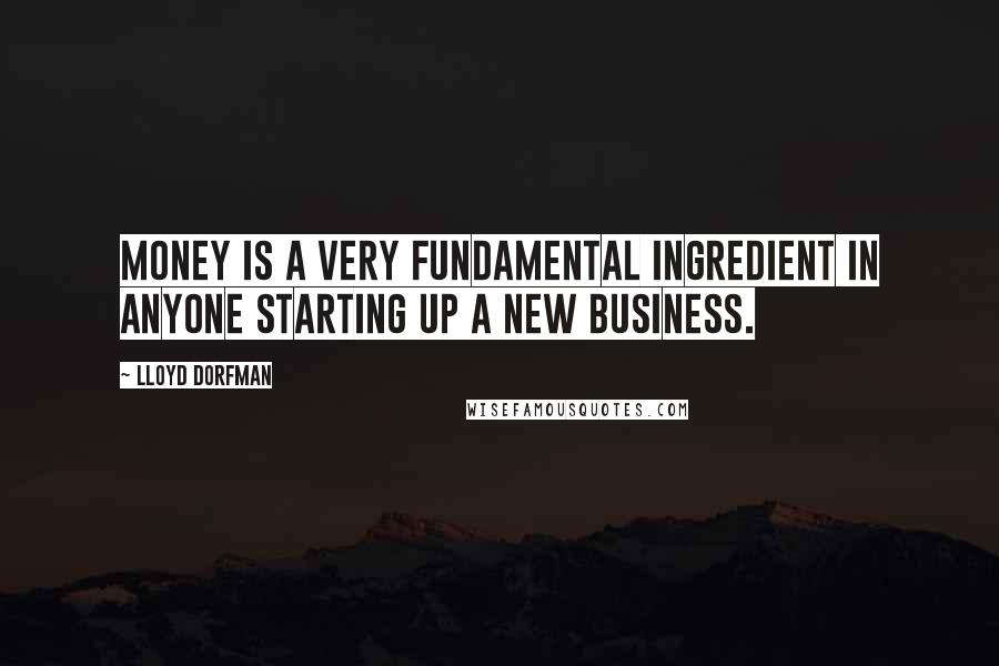 Lloyd Dorfman Quotes: Money is a very fundamental ingredient in anyone starting up a new business.