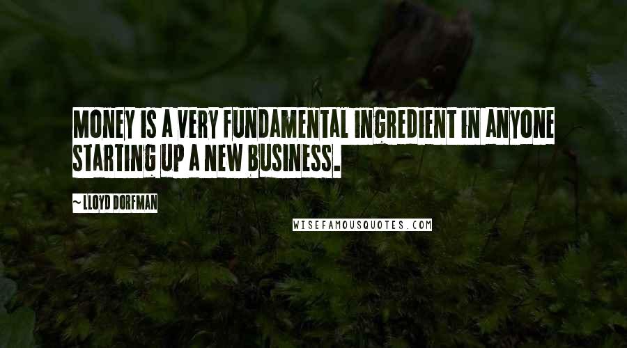 Lloyd Dorfman Quotes: Money is a very fundamental ingredient in anyone starting up a new business.