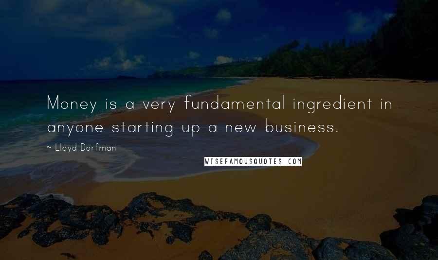 Lloyd Dorfman Quotes: Money is a very fundamental ingredient in anyone starting up a new business.