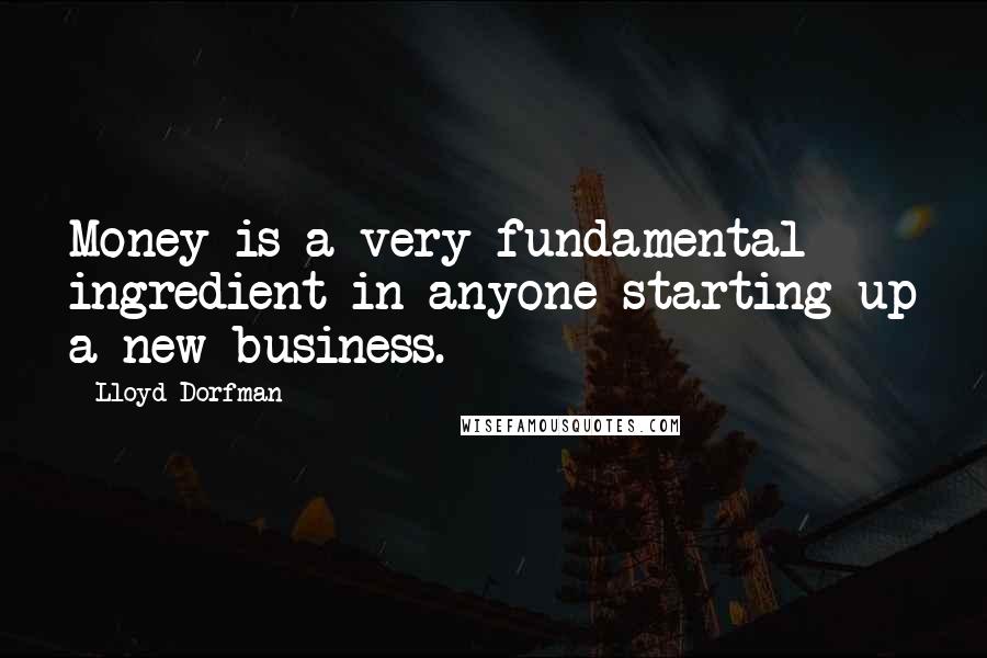 Lloyd Dorfman Quotes: Money is a very fundamental ingredient in anyone starting up a new business.