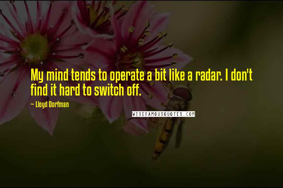 Lloyd Dorfman Quotes: My mind tends to operate a bit like a radar. I don't find it hard to switch off.