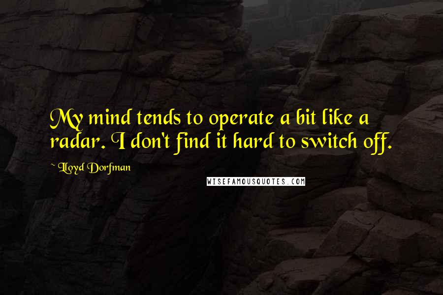 Lloyd Dorfman Quotes: My mind tends to operate a bit like a radar. I don't find it hard to switch off.