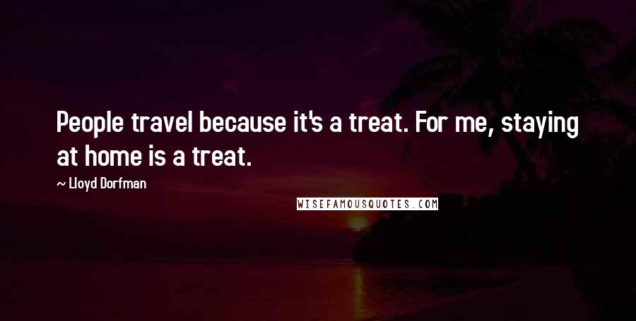 Lloyd Dorfman Quotes: People travel because it's a treat. For me, staying at home is a treat.