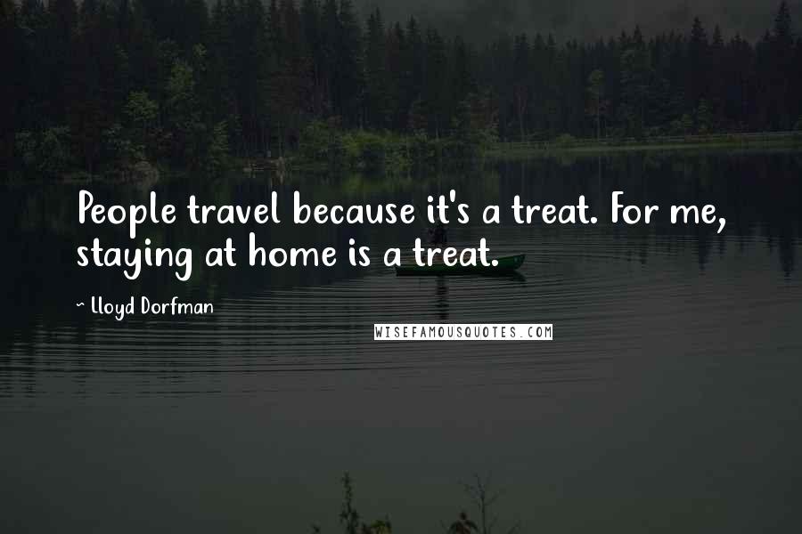 Lloyd Dorfman Quotes: People travel because it's a treat. For me, staying at home is a treat.