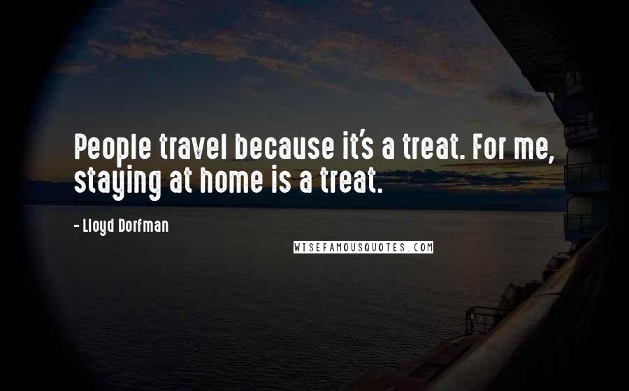 Lloyd Dorfman Quotes: People travel because it's a treat. For me, staying at home is a treat.