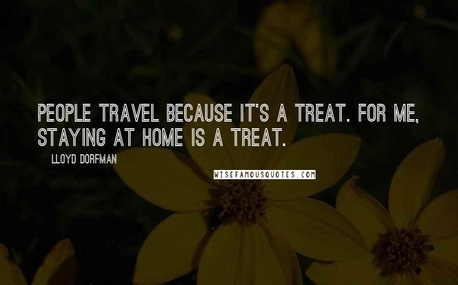 Lloyd Dorfman Quotes: People travel because it's a treat. For me, staying at home is a treat.