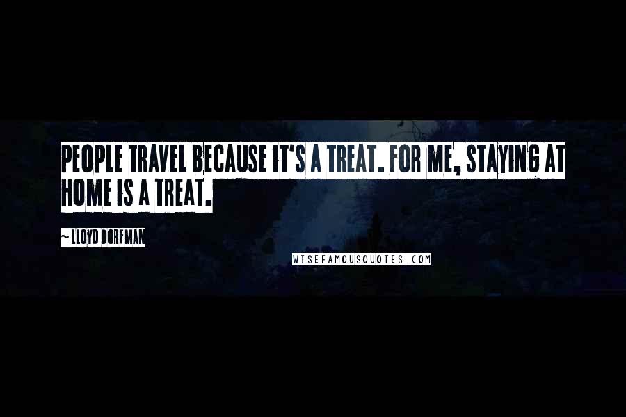 Lloyd Dorfman Quotes: People travel because it's a treat. For me, staying at home is a treat.