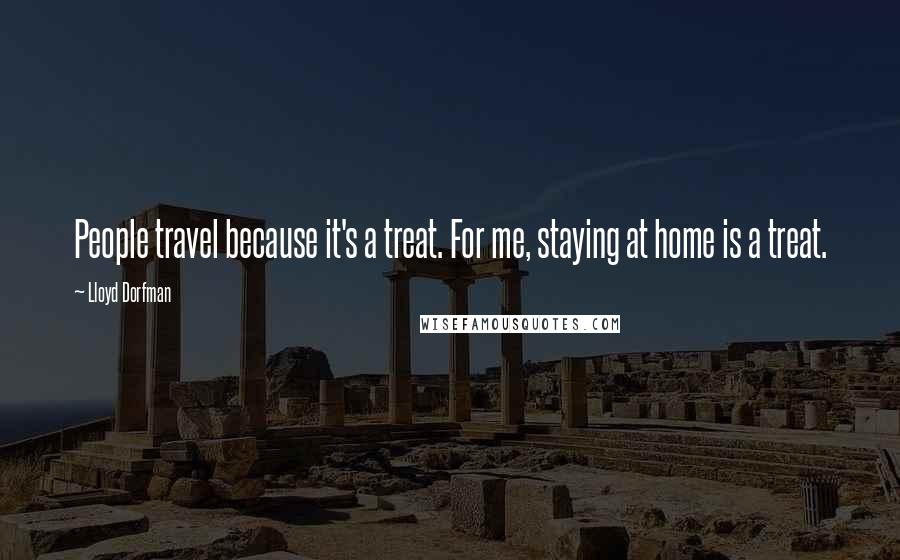 Lloyd Dorfman Quotes: People travel because it's a treat. For me, staying at home is a treat.