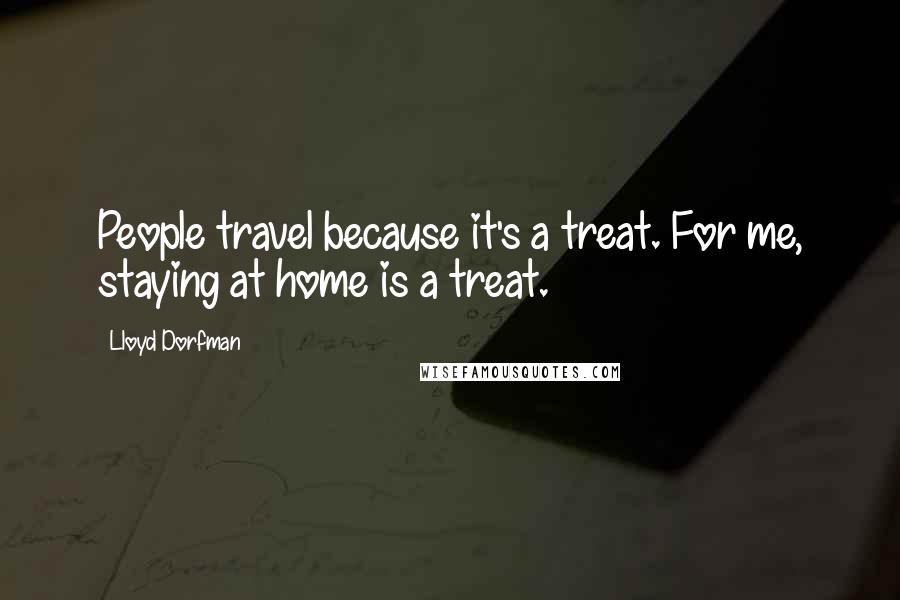 Lloyd Dorfman Quotes: People travel because it's a treat. For me, staying at home is a treat.