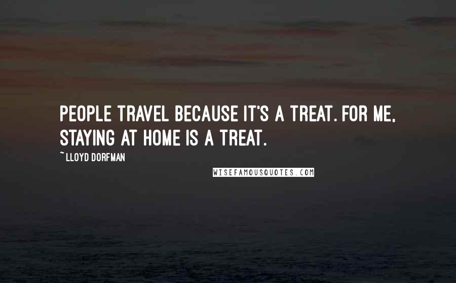 Lloyd Dorfman Quotes: People travel because it's a treat. For me, staying at home is a treat.