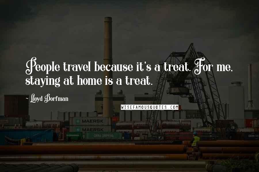 Lloyd Dorfman Quotes: People travel because it's a treat. For me, staying at home is a treat.