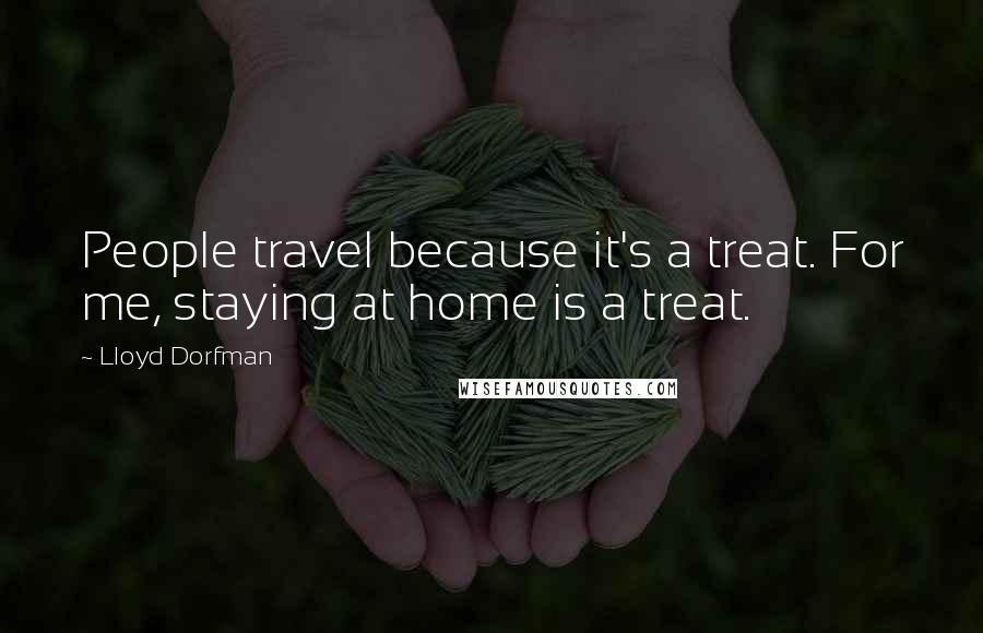 Lloyd Dorfman Quotes: People travel because it's a treat. For me, staying at home is a treat.