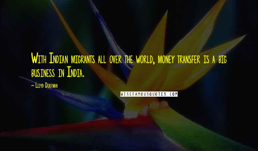 Lloyd Dorfman Quotes: With Indian migrants all over the world, money transfer is a big business in India.