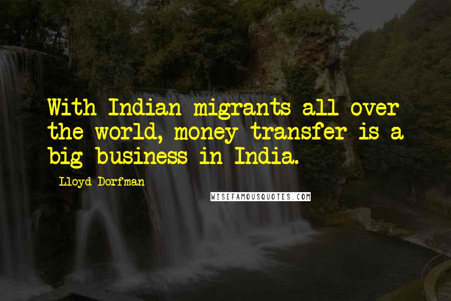 Lloyd Dorfman Quotes: With Indian migrants all over the world, money transfer is a big business in India.